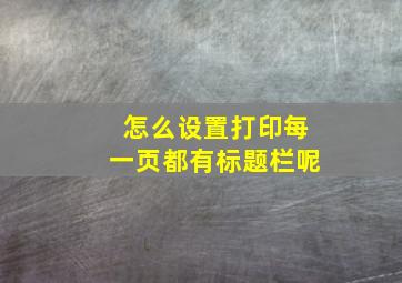 怎么设置打印每一页都有标题栏呢