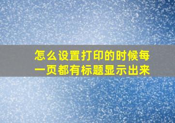 怎么设置打印的时候每一页都有标题显示出来