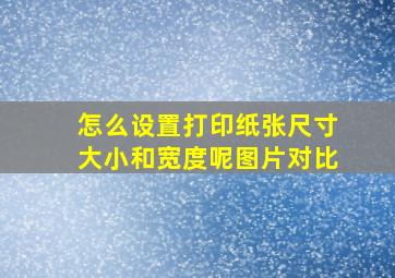 怎么设置打印纸张尺寸大小和宽度呢图片对比