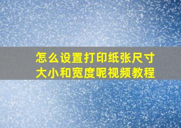 怎么设置打印纸张尺寸大小和宽度呢视频教程