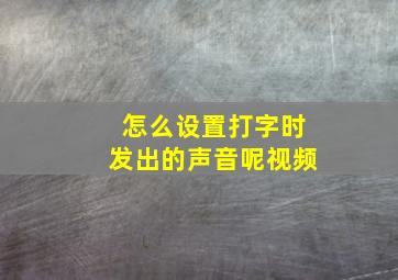 怎么设置打字时发出的声音呢视频