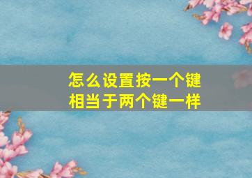 怎么设置按一个键相当于两个键一样