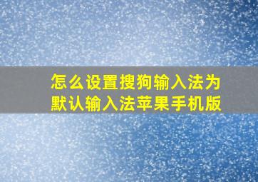 怎么设置搜狗输入法为默认输入法苹果手机版