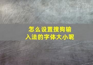 怎么设置搜狗输入法的字体大小呢