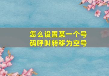 怎么设置某一个号码呼叫转移为空号