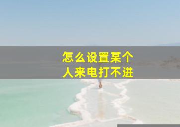 怎么设置某个人来电打不进