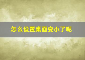 怎么设置桌面变小了呢