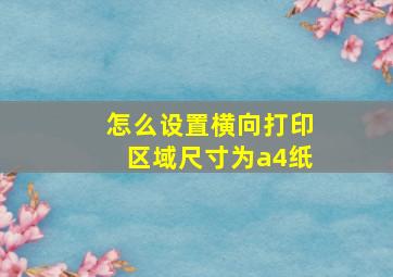 怎么设置横向打印区域尺寸为a4纸