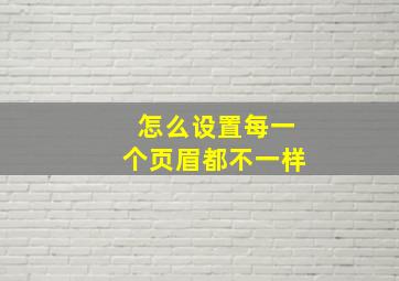 怎么设置每一个页眉都不一样