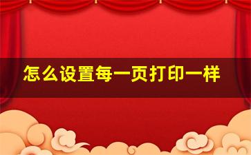 怎么设置每一页打印一样