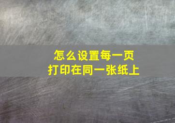 怎么设置每一页打印在同一张纸上