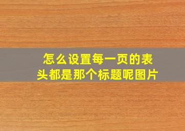 怎么设置每一页的表头都是那个标题呢图片