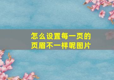 怎么设置每一页的页眉不一样呢图片