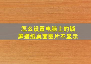 怎么设置电脑上的锁屏壁纸桌面图片不显示