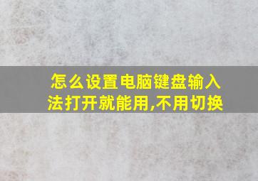 怎么设置电脑键盘输入法打开就能用,不用切换