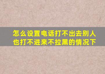 怎么设置电话打不出去别人也打不进来不拉黑的情况下