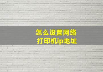 怎么设置网络打印机ip地址