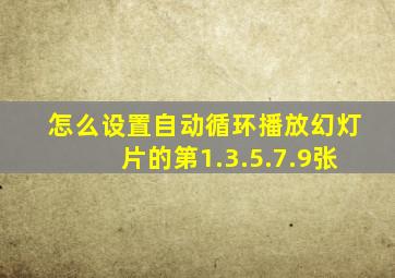 怎么设置自动循环播放幻灯片的第1.3.5.7.9张