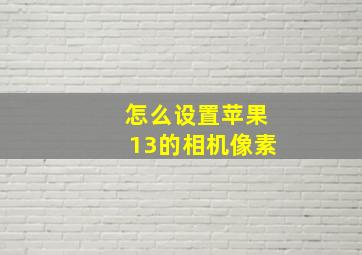 怎么设置苹果13的相机像素