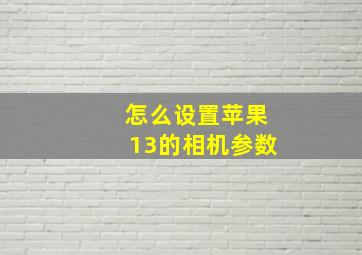 怎么设置苹果13的相机参数