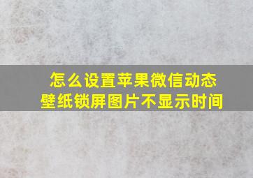 怎么设置苹果微信动态壁纸锁屏图片不显示时间