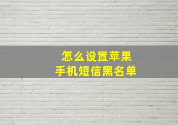 怎么设置苹果手机短信黑名单