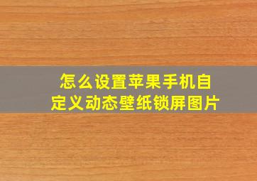 怎么设置苹果手机自定义动态壁纸锁屏图片