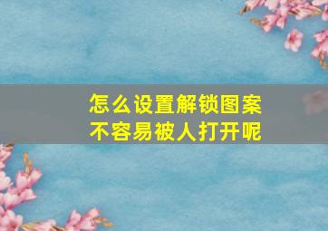 怎么设置解锁图案不容易被人打开呢