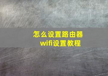 怎么设置路由器wifi设置教程