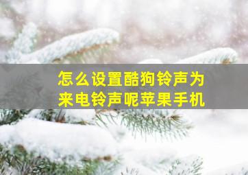 怎么设置酷狗铃声为来电铃声呢苹果手机