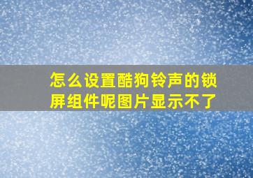 怎么设置酷狗铃声的锁屏组件呢图片显示不了