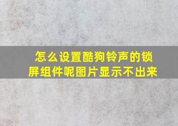 怎么设置酷狗铃声的锁屏组件呢图片显示不出来