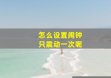 怎么设置闹钟只震动一次呢