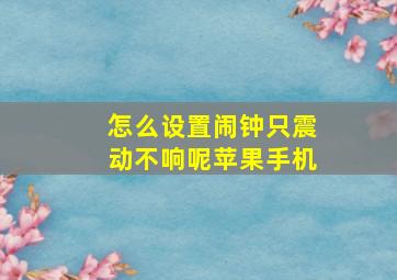 怎么设置闹钟只震动不响呢苹果手机