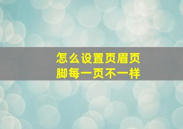 怎么设置页眉页脚每一页不一样