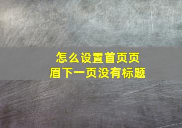 怎么设置首页页眉下一页没有标题