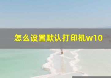 怎么设置默认打印机w10