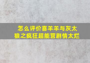 怎么评价喜羊羊与灰太狼之疯狂超能营剧情太烂