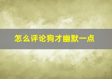 怎么评论狗才幽默一点