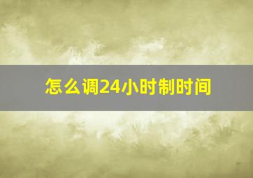 怎么调24小时制时间