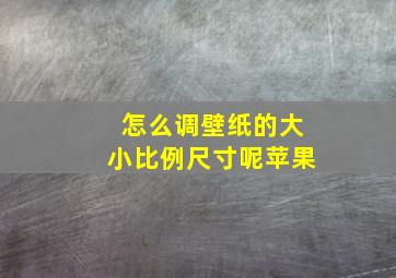 怎么调壁纸的大小比例尺寸呢苹果