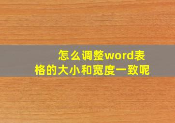 怎么调整word表格的大小和宽度一致呢