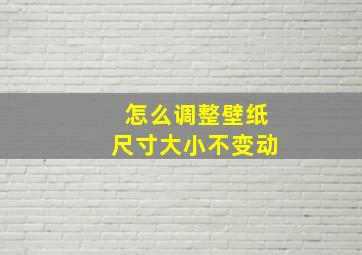 怎么调整壁纸尺寸大小不变动