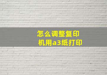 怎么调整复印机用a3纸打印