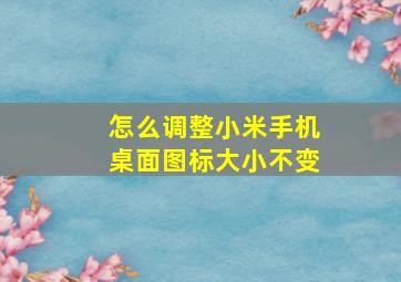 怎么调整小米手机桌面图标大小不变