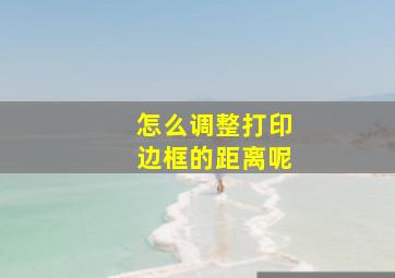 怎么调整打印边框的距离呢