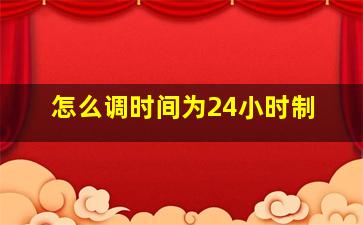 怎么调时间为24小时制