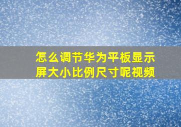 怎么调节华为平板显示屏大小比例尺寸呢视频