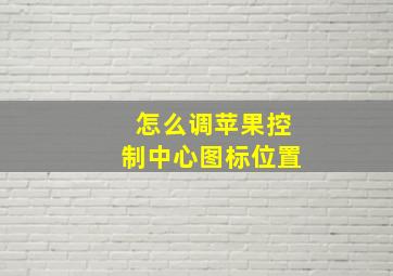 怎么调苹果控制中心图标位置