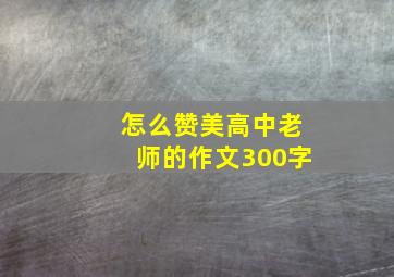 怎么赞美高中老师的作文300字